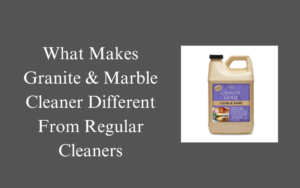 What Makes Granite & Marble Cleaner Different From Regular Cleaners