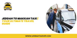 Jeddah to Makkah Taxi | Your Ultimate Travel Guide