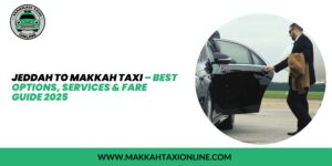 Jeddah to Makkah Taxi – Best Options, Services & Fare Guide 2025