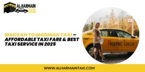 Makkah to Madinah Taxi – Affordable Taxi Fare & Best Taxi Service in 2025