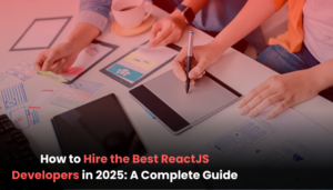 How to Hire the Best ReactJS Developers in 2025: A Complete Guide