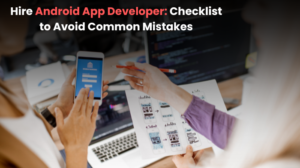 Hire Android Developer: Checklist to Avoid Common Mistakes