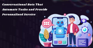 Conversational Bots That Automate Tasks and Provide Personalized Service