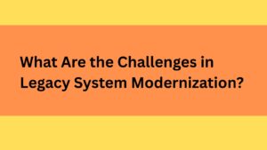 What Are the Challenges in Legacy System Modernization?