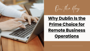 Why Dublin Is the Prime Choice for Remote Business Operations