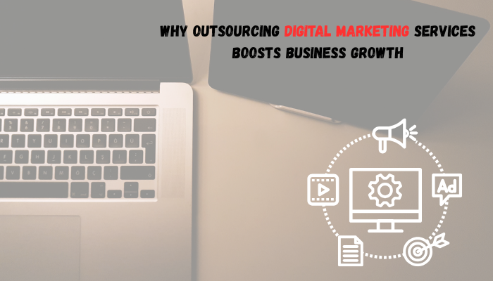 Why Outsourcing Digital Marketing Services Boosts Business Growth