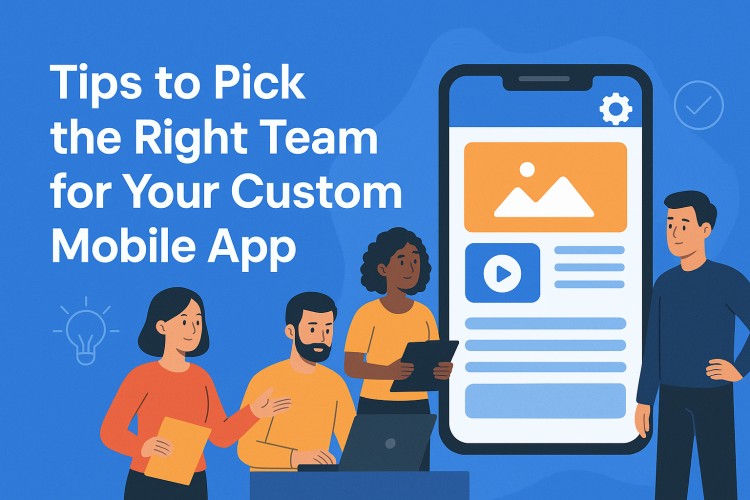 Tips to Pick the Right Team for Your Custom Mobile App